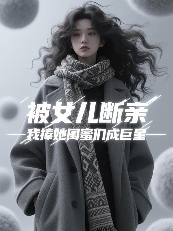 被女儿断亲，我捧她闺蜜们成巨星